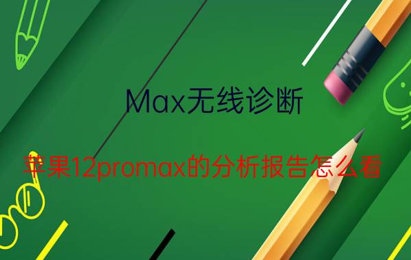 Max无线诊断 苹果12promax的分析报告怎么看？